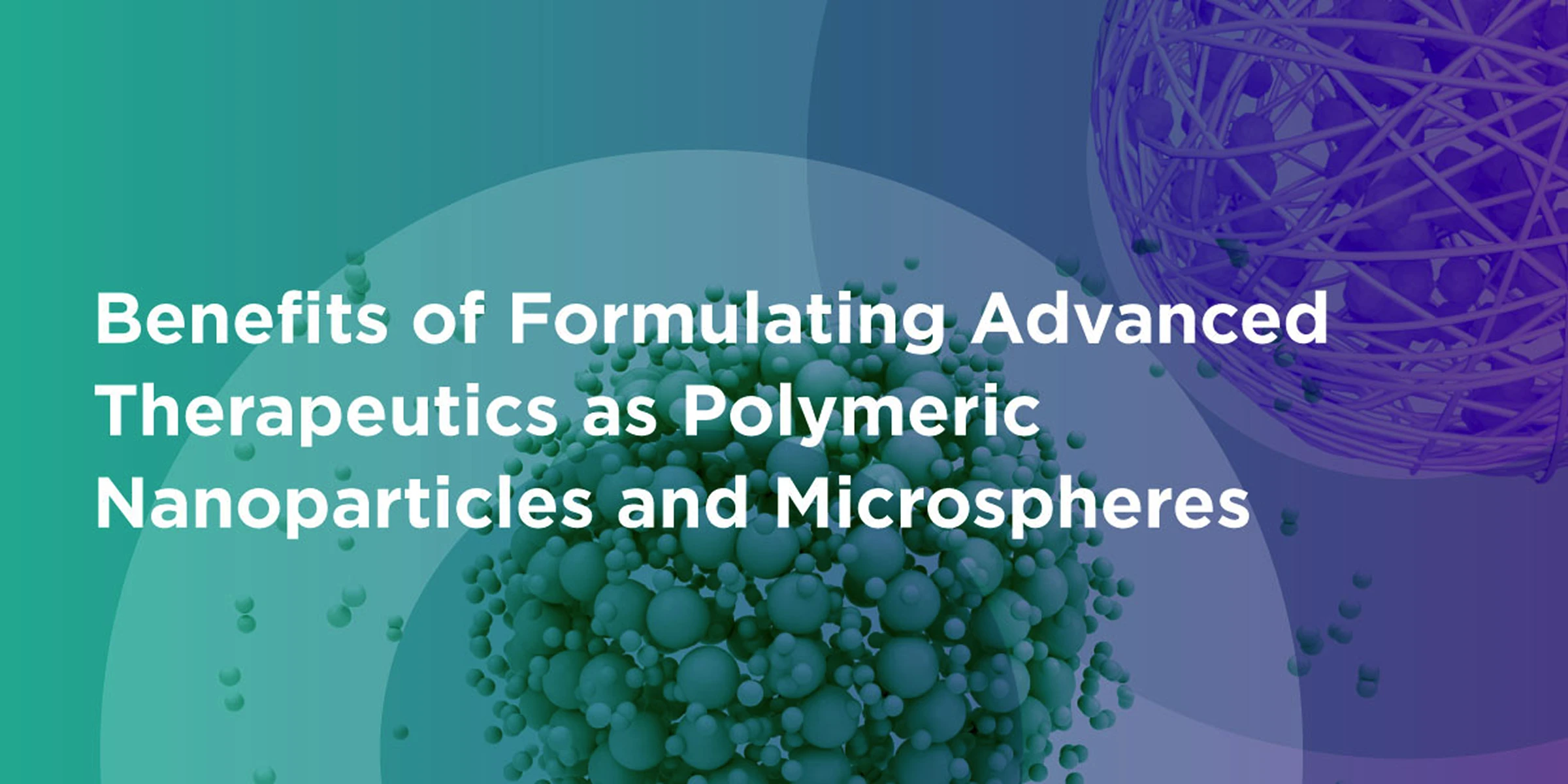 Benefits of Formulating Advanced Therapeutics as Polymeric Nanoparticles and Microspheres